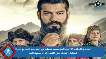 انطلاق الحلقة 195 من المؤسس عثمان في الموسم السابع عبر 3 قنوات.. تعرف على الترددات الرسمية الآن